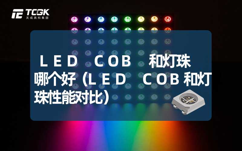 LED COB 和灯珠 哪个好（LED COB和灯珠性能对比）